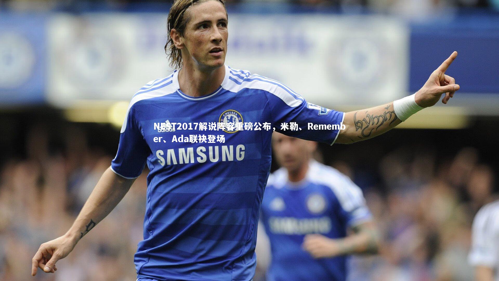 南宫体育|NEST2017解说阵容重磅公布，米勒、Remember、Ada联袂登场