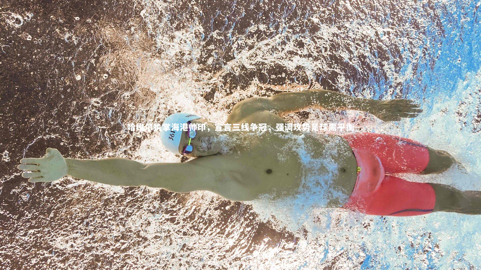 南宫大舞台：哈维尔执掌海港帅印，宣言三线争冠，强调攻势足球需平衡