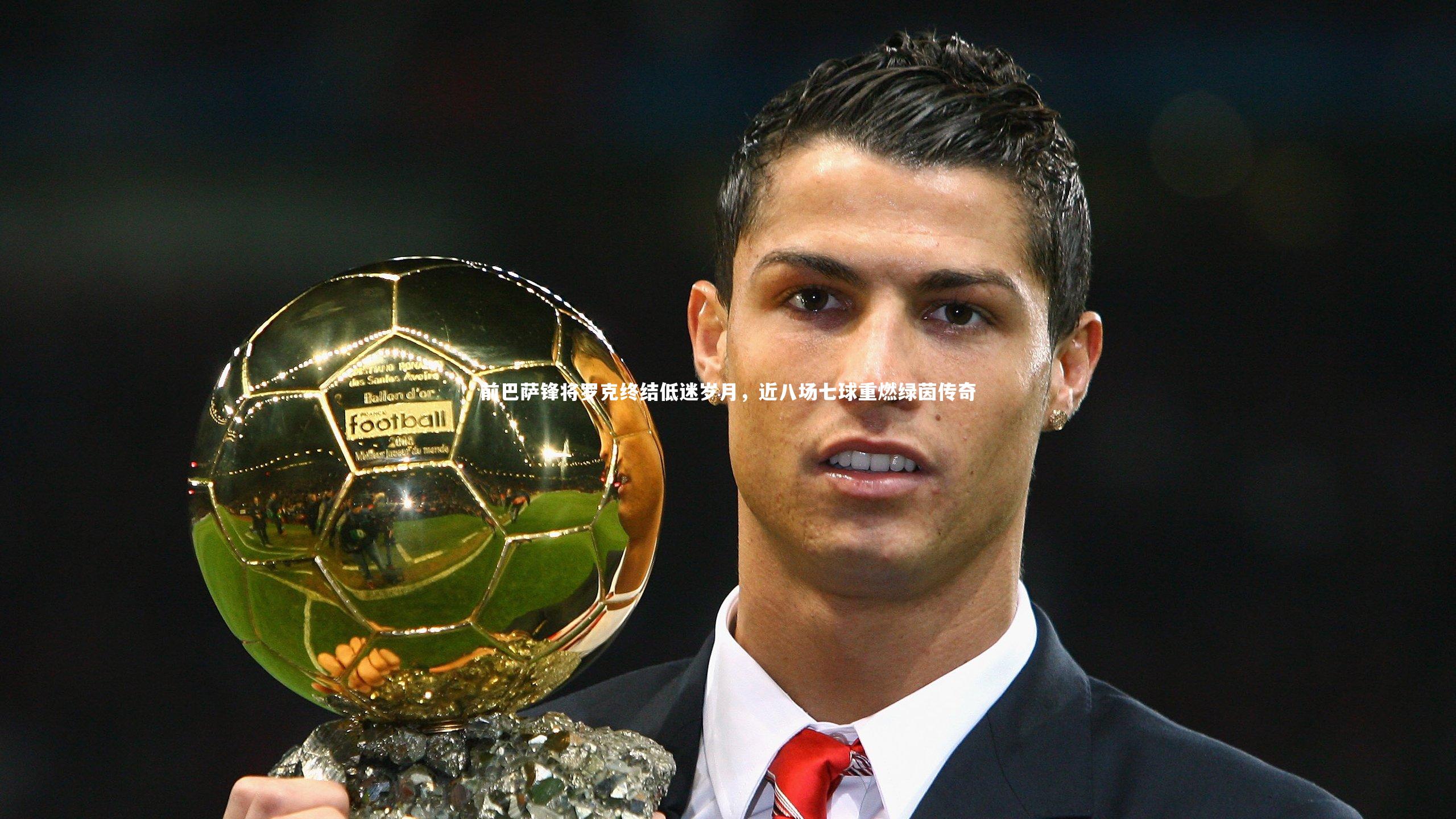 前巴萨锋将罗克终结低迷岁月，近八场七球重燃绿茵传奇