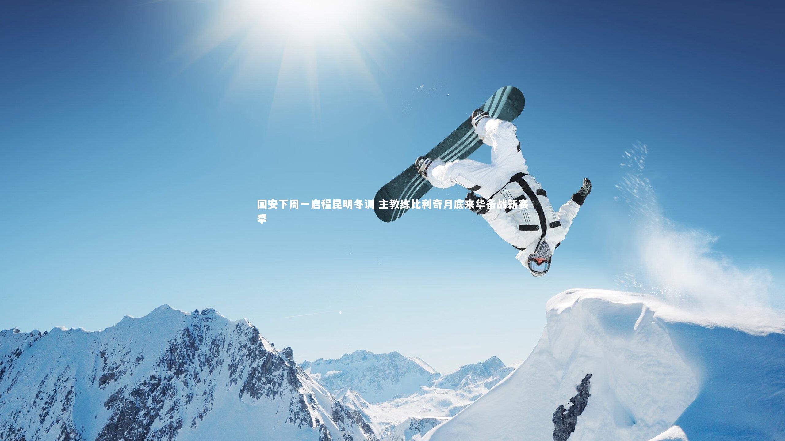 【南宫大舞台】国安下周一启程昆明冬训 主教练比利奇月底来华备战新赛季