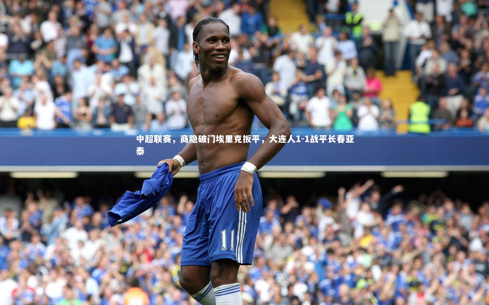 南宫28|中超联赛，商隐破门埃里克扳平，大连人1-1战平长春亚泰